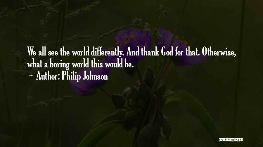 Philip Johnson Quotes: We All See The World Differently. And Thank God For That. Otherwise, What A Boring World This Would Be.