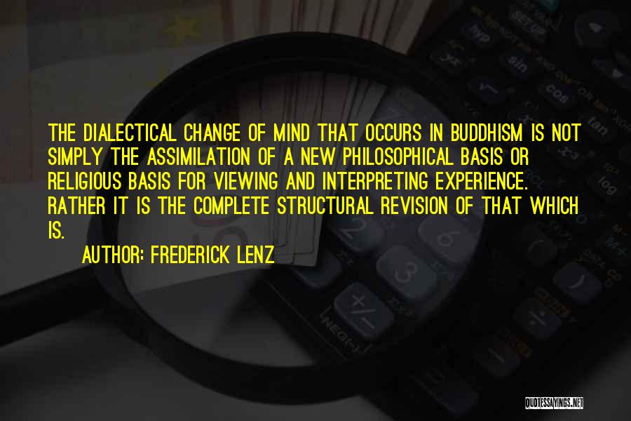 Frederick Lenz Quotes: The Dialectical Change Of Mind That Occurs In Buddhism Is Not Simply The Assimilation Of A New Philosophical Basis Or