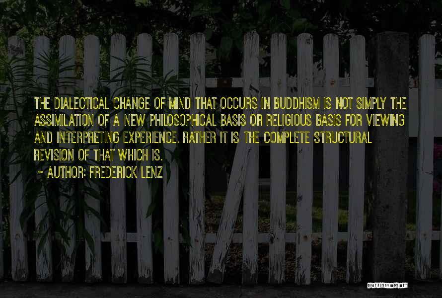 Frederick Lenz Quotes: The Dialectical Change Of Mind That Occurs In Buddhism Is Not Simply The Assimilation Of A New Philosophical Basis Or