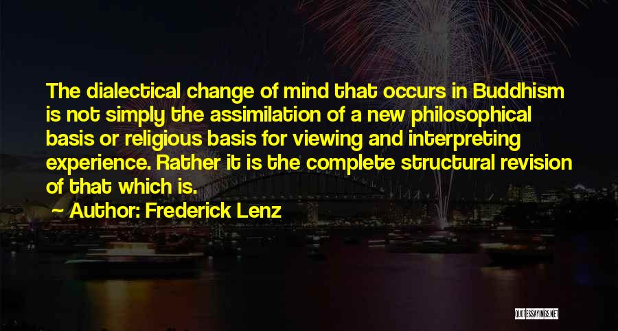 Frederick Lenz Quotes: The Dialectical Change Of Mind That Occurs In Buddhism Is Not Simply The Assimilation Of A New Philosophical Basis Or