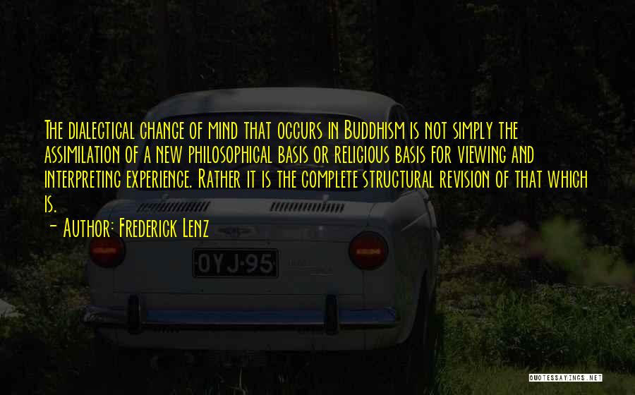 Frederick Lenz Quotes: The Dialectical Change Of Mind That Occurs In Buddhism Is Not Simply The Assimilation Of A New Philosophical Basis Or