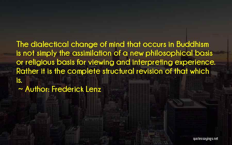 Frederick Lenz Quotes: The Dialectical Change Of Mind That Occurs In Buddhism Is Not Simply The Assimilation Of A New Philosophical Basis Or