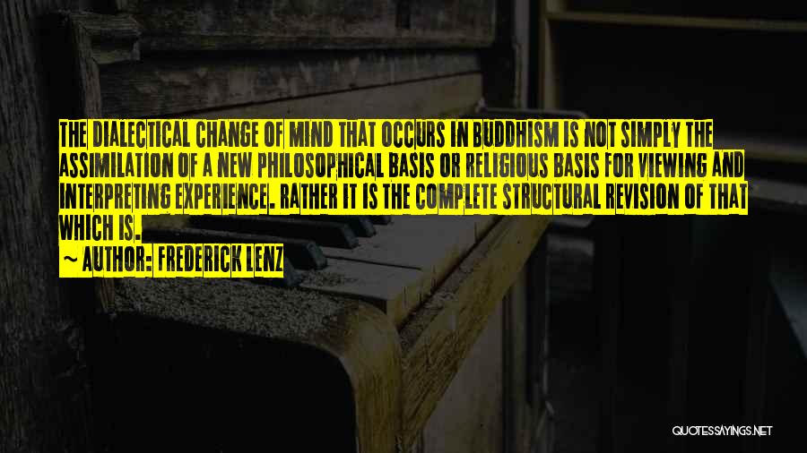 Frederick Lenz Quotes: The Dialectical Change Of Mind That Occurs In Buddhism Is Not Simply The Assimilation Of A New Philosophical Basis Or