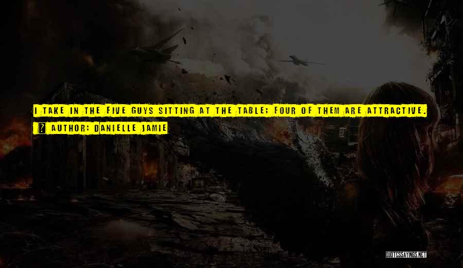Danielle Jamie Quotes: I Take In The Five Guys Sitting At The Table; Four Of Them Are Attractive. I Definitely Wouldn't Turn Them