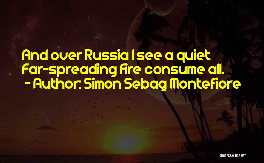 Simon Sebag Montefiore Quotes: And Over Russia I See A Quiet Far-spreading Fire Consume All.