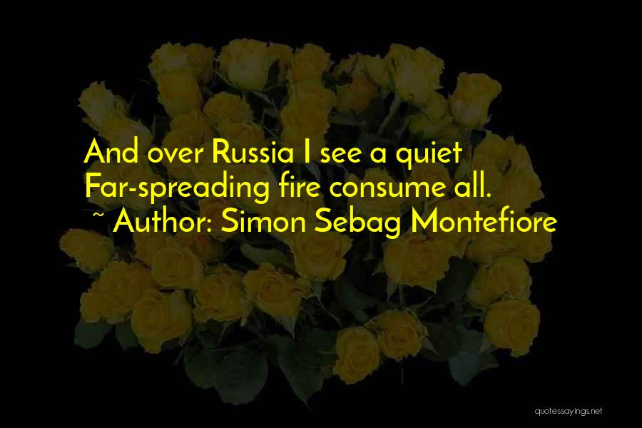 Simon Sebag Montefiore Quotes: And Over Russia I See A Quiet Far-spreading Fire Consume All.