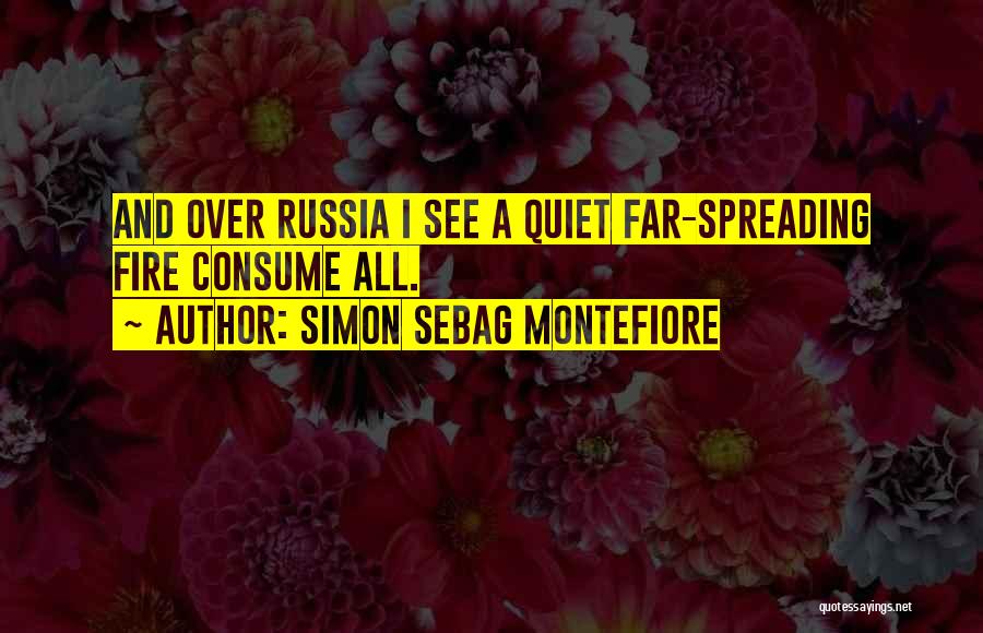 Simon Sebag Montefiore Quotes: And Over Russia I See A Quiet Far-spreading Fire Consume All.