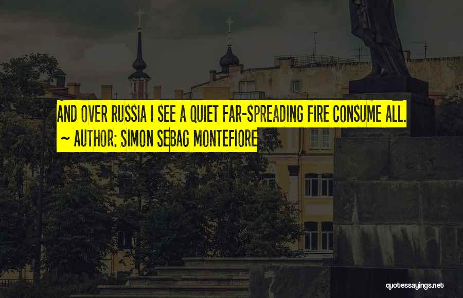 Simon Sebag Montefiore Quotes: And Over Russia I See A Quiet Far-spreading Fire Consume All.