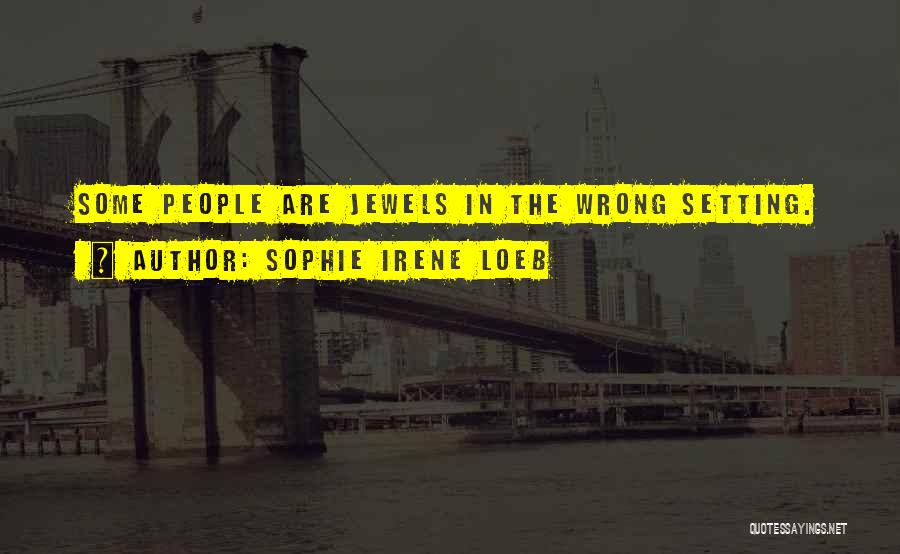 Sophie Irene Loeb Quotes: Some People Are Jewels In The Wrong Setting.