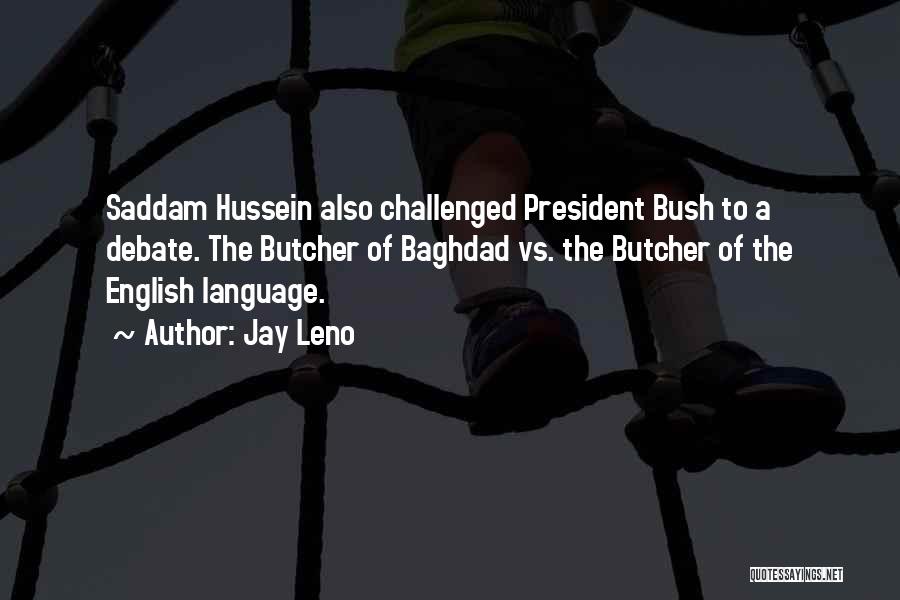 Jay Leno Quotes: Saddam Hussein Also Challenged President Bush To A Debate. The Butcher Of Baghdad Vs. The Butcher Of The English Language.