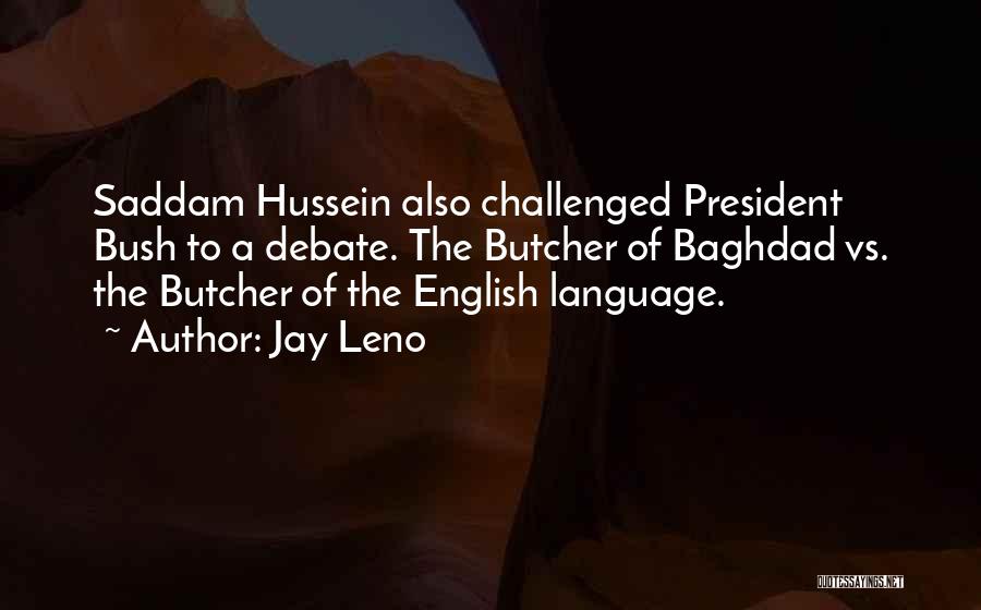 Jay Leno Quotes: Saddam Hussein Also Challenged President Bush To A Debate. The Butcher Of Baghdad Vs. The Butcher Of The English Language.