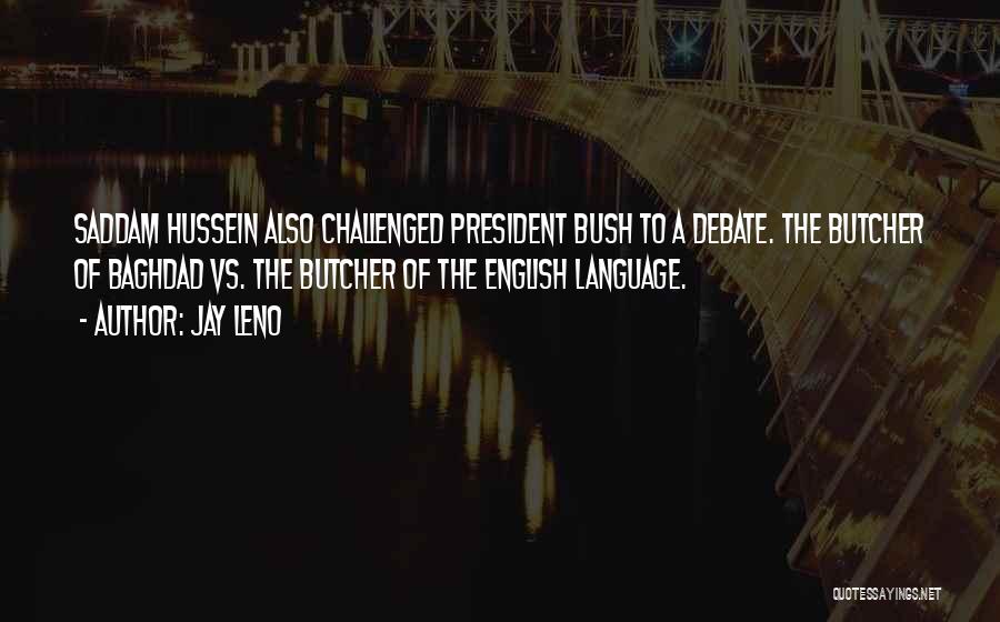 Jay Leno Quotes: Saddam Hussein Also Challenged President Bush To A Debate. The Butcher Of Baghdad Vs. The Butcher Of The English Language.