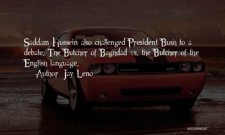 Jay Leno Quotes: Saddam Hussein Also Challenged President Bush To A Debate. The Butcher Of Baghdad Vs. The Butcher Of The English Language.
