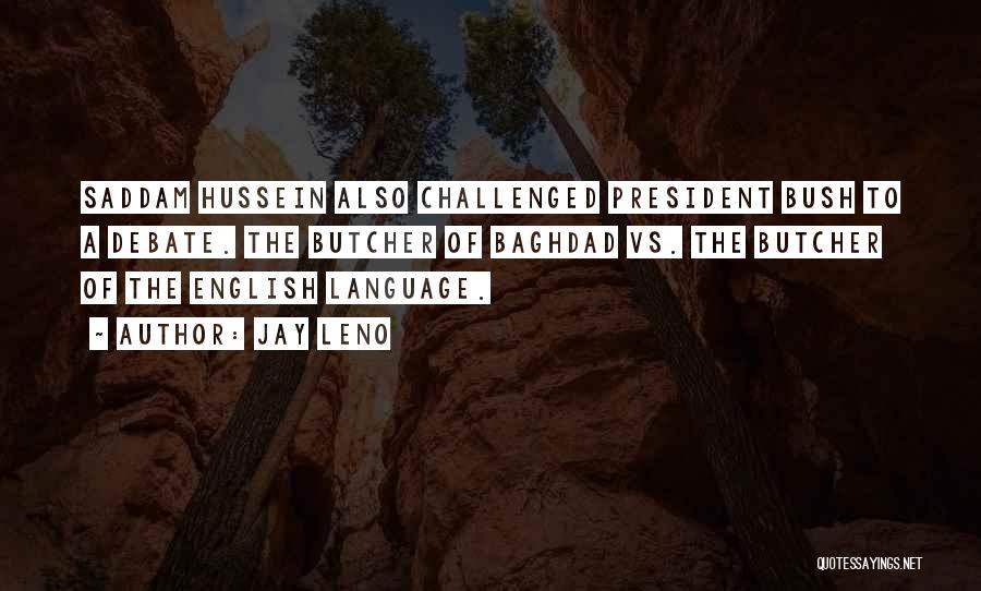 Jay Leno Quotes: Saddam Hussein Also Challenged President Bush To A Debate. The Butcher Of Baghdad Vs. The Butcher Of The English Language.