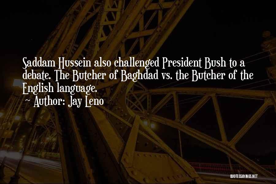 Jay Leno Quotes: Saddam Hussein Also Challenged President Bush To A Debate. The Butcher Of Baghdad Vs. The Butcher Of The English Language.