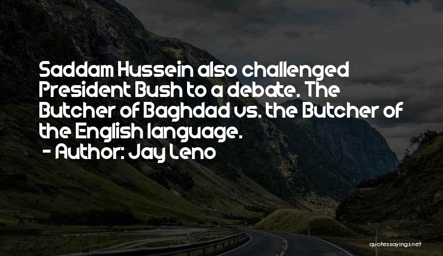 Jay Leno Quotes: Saddam Hussein Also Challenged President Bush To A Debate. The Butcher Of Baghdad Vs. The Butcher Of The English Language.