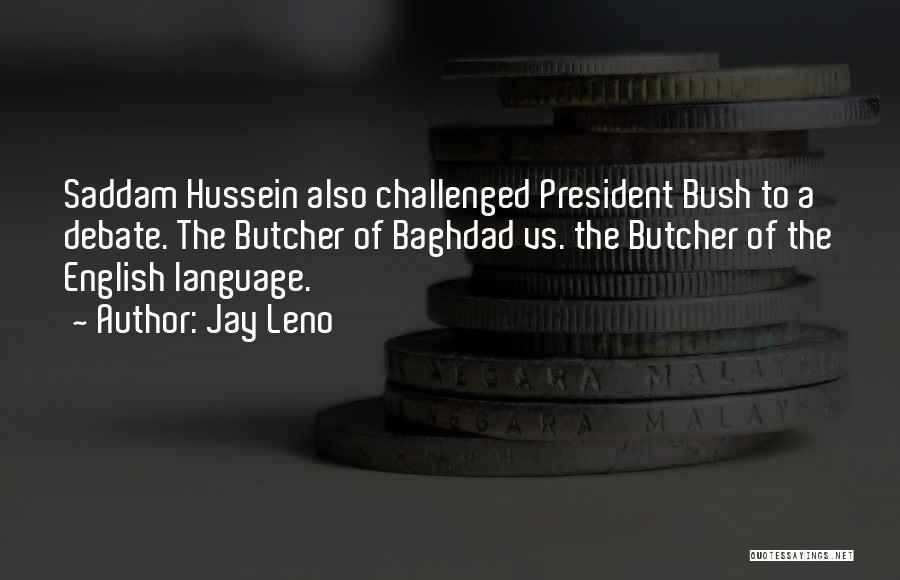 Jay Leno Quotes: Saddam Hussein Also Challenged President Bush To A Debate. The Butcher Of Baghdad Vs. The Butcher Of The English Language.