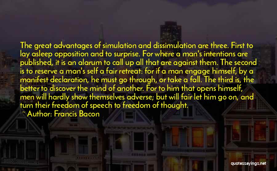 Francis Bacon Quotes: The Great Advantages Of Simulation And Dissimulation Are Three. First To Lay Asleep Opposition And To Surprise. For Where A