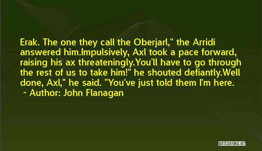 John Flanagan Quotes: Erak. The One They Call The Oberjarl, The Arridi Answered Him.impulsively, Axl Took A Pace Forward, Raising His Ax Threateningly.you'll