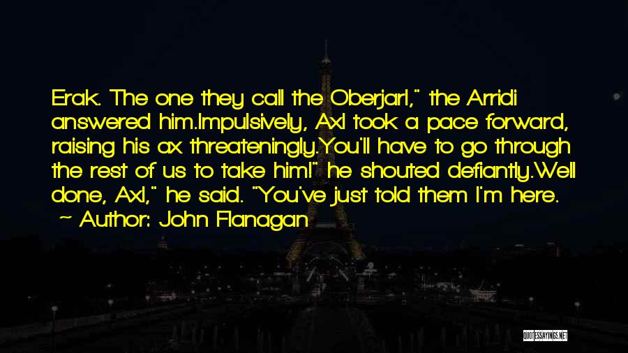 John Flanagan Quotes: Erak. The One They Call The Oberjarl, The Arridi Answered Him.impulsively, Axl Took A Pace Forward, Raising His Ax Threateningly.you'll