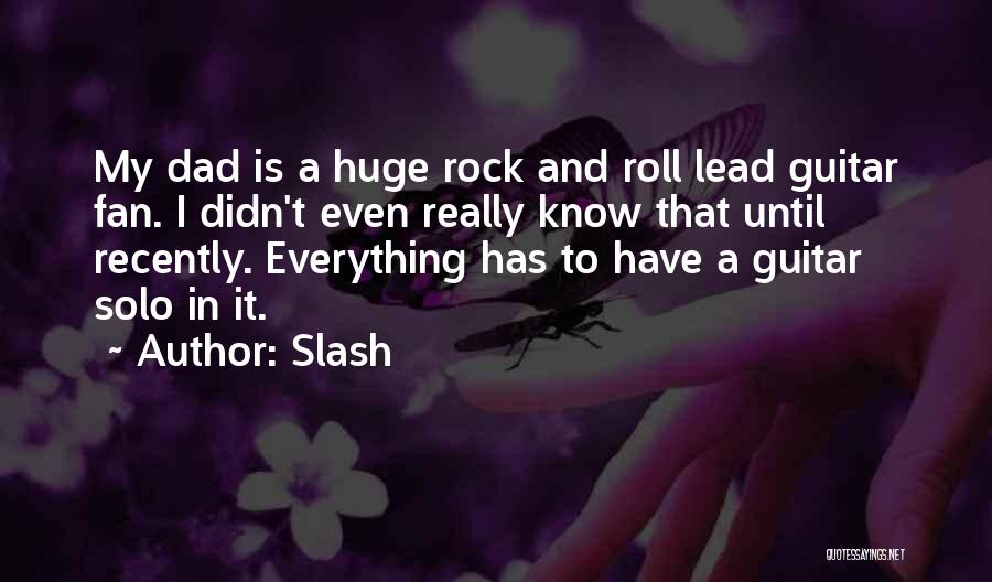 Slash Quotes: My Dad Is A Huge Rock And Roll Lead Guitar Fan. I Didn't Even Really Know That Until Recently. Everything