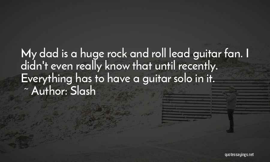 Slash Quotes: My Dad Is A Huge Rock And Roll Lead Guitar Fan. I Didn't Even Really Know That Until Recently. Everything