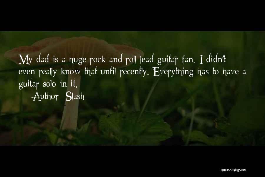 Slash Quotes: My Dad Is A Huge Rock And Roll Lead Guitar Fan. I Didn't Even Really Know That Until Recently. Everything