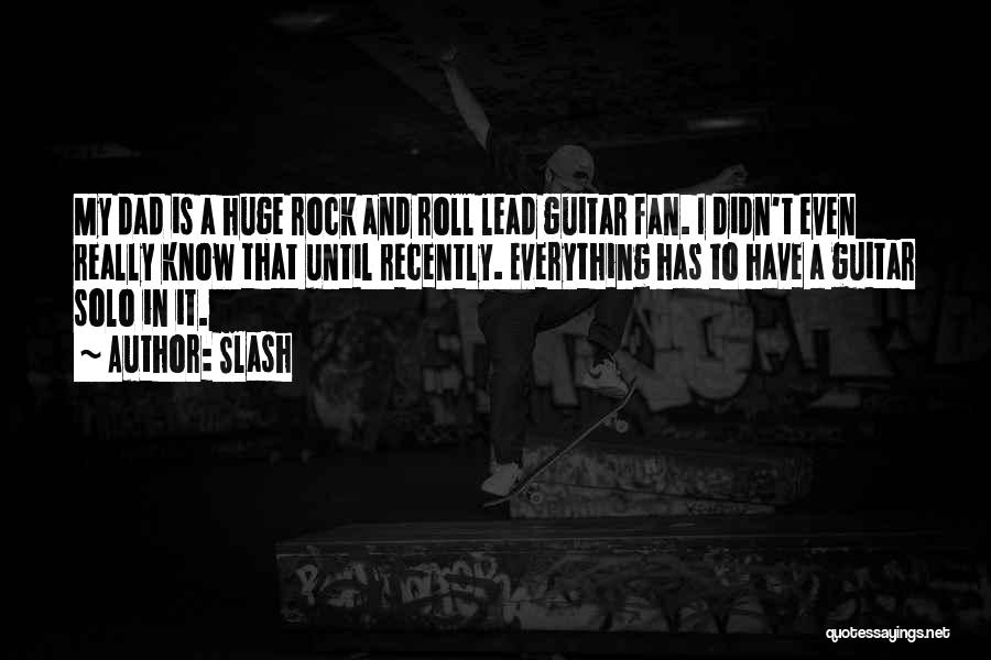 Slash Quotes: My Dad Is A Huge Rock And Roll Lead Guitar Fan. I Didn't Even Really Know That Until Recently. Everything