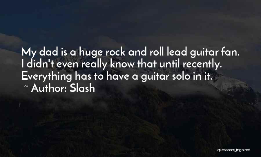 Slash Quotes: My Dad Is A Huge Rock And Roll Lead Guitar Fan. I Didn't Even Really Know That Until Recently. Everything