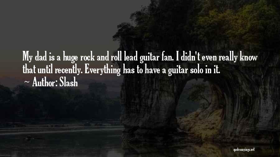 Slash Quotes: My Dad Is A Huge Rock And Roll Lead Guitar Fan. I Didn't Even Really Know That Until Recently. Everything