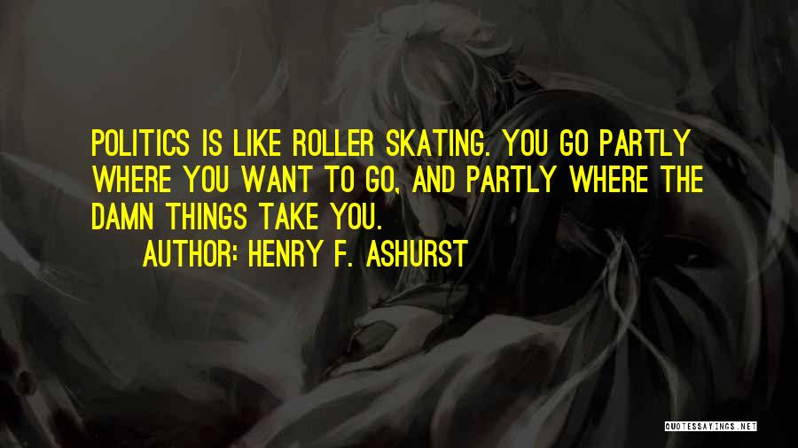 Henry F. Ashurst Quotes: Politics Is Like Roller Skating. You Go Partly Where You Want To Go, And Partly Where The Damn Things Take