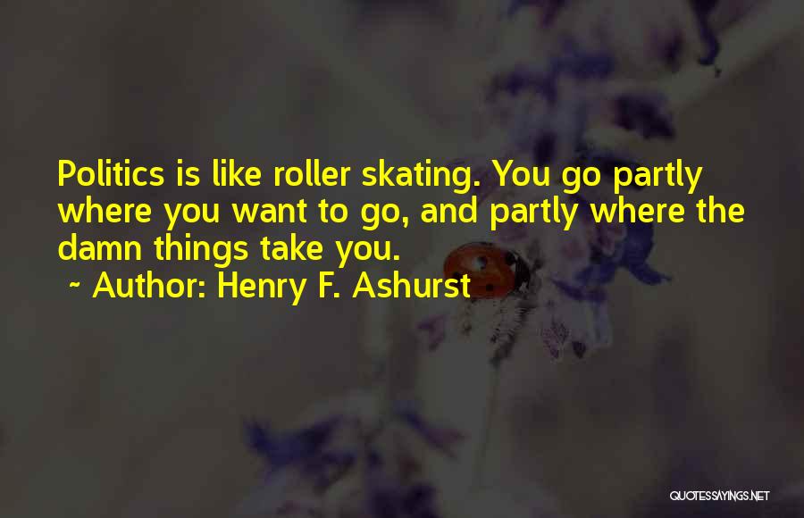 Henry F. Ashurst Quotes: Politics Is Like Roller Skating. You Go Partly Where You Want To Go, And Partly Where The Damn Things Take