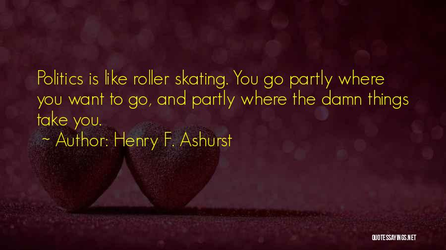 Henry F. Ashurst Quotes: Politics Is Like Roller Skating. You Go Partly Where You Want To Go, And Partly Where The Damn Things Take