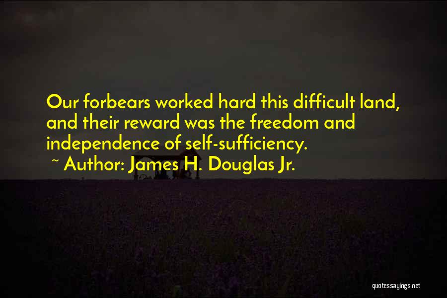James H. Douglas Jr. Quotes: Our Forbears Worked Hard This Difficult Land, And Their Reward Was The Freedom And Independence Of Self-sufficiency.