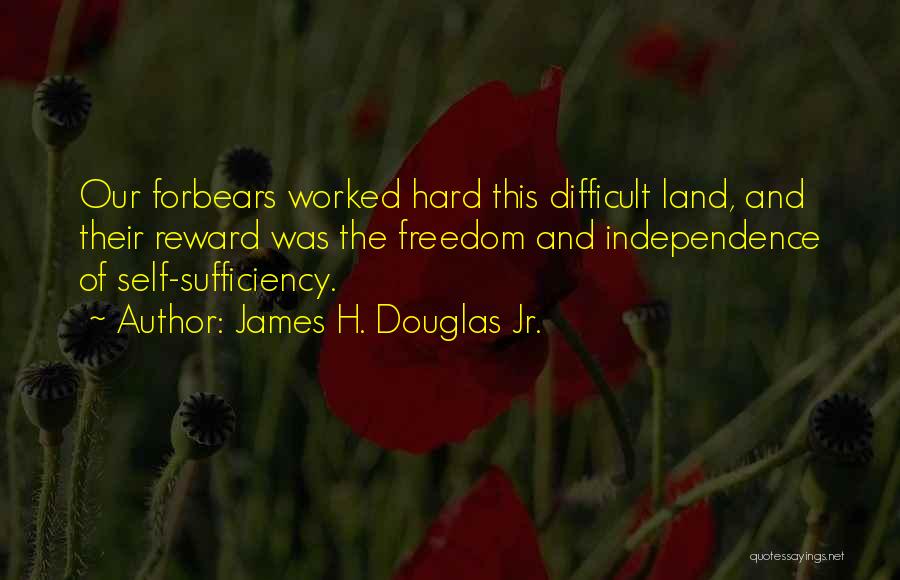 James H. Douglas Jr. Quotes: Our Forbears Worked Hard This Difficult Land, And Their Reward Was The Freedom And Independence Of Self-sufficiency.
