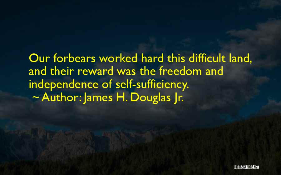 James H. Douglas Jr. Quotes: Our Forbears Worked Hard This Difficult Land, And Their Reward Was The Freedom And Independence Of Self-sufficiency.
