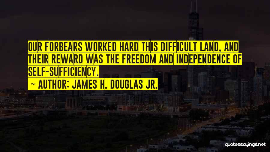 James H. Douglas Jr. Quotes: Our Forbears Worked Hard This Difficult Land, And Their Reward Was The Freedom And Independence Of Self-sufficiency.