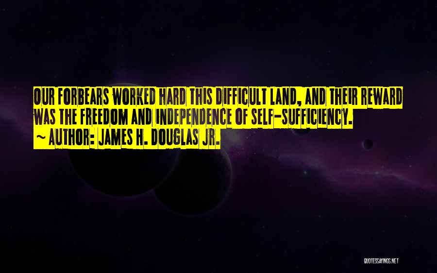 James H. Douglas Jr. Quotes: Our Forbears Worked Hard This Difficult Land, And Their Reward Was The Freedom And Independence Of Self-sufficiency.