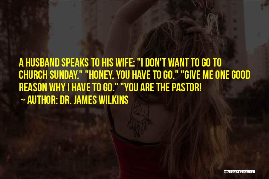 Dr. James Wilkins Quotes: A Husband Speaks To His Wife: I Don't Want To Go To Church Sunday. Honey, You Have To Go. Give