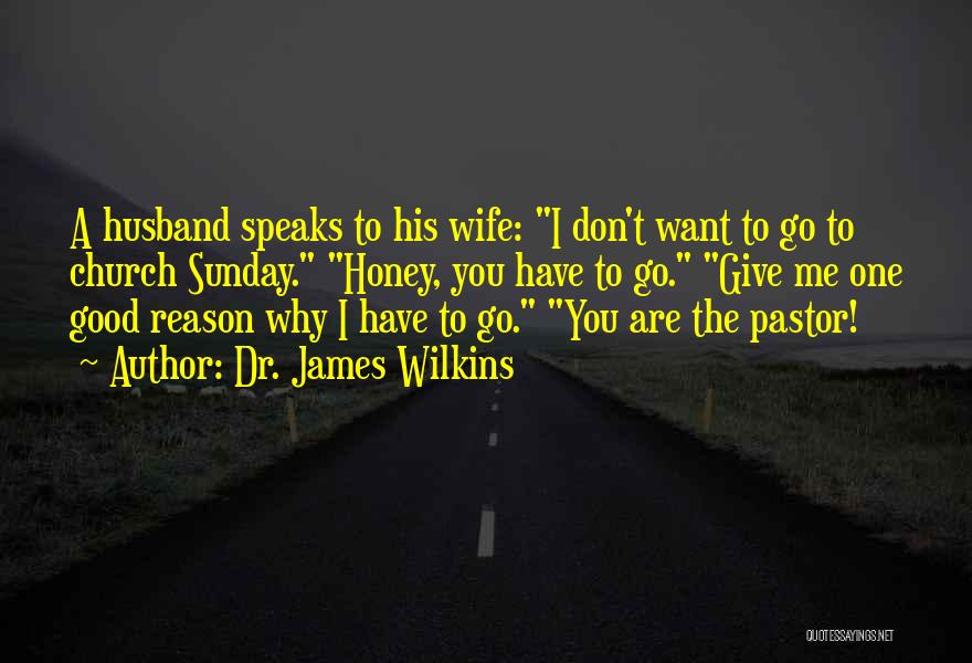 Dr. James Wilkins Quotes: A Husband Speaks To His Wife: I Don't Want To Go To Church Sunday. Honey, You Have To Go. Give