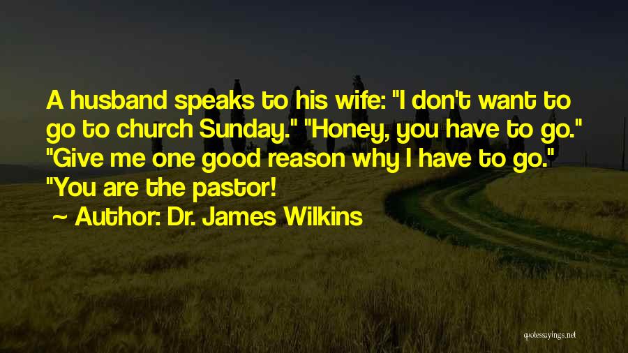 Dr. James Wilkins Quotes: A Husband Speaks To His Wife: I Don't Want To Go To Church Sunday. Honey, You Have To Go. Give