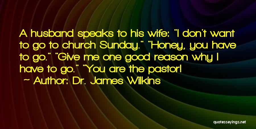 Dr. James Wilkins Quotes: A Husband Speaks To His Wife: I Don't Want To Go To Church Sunday. Honey, You Have To Go. Give