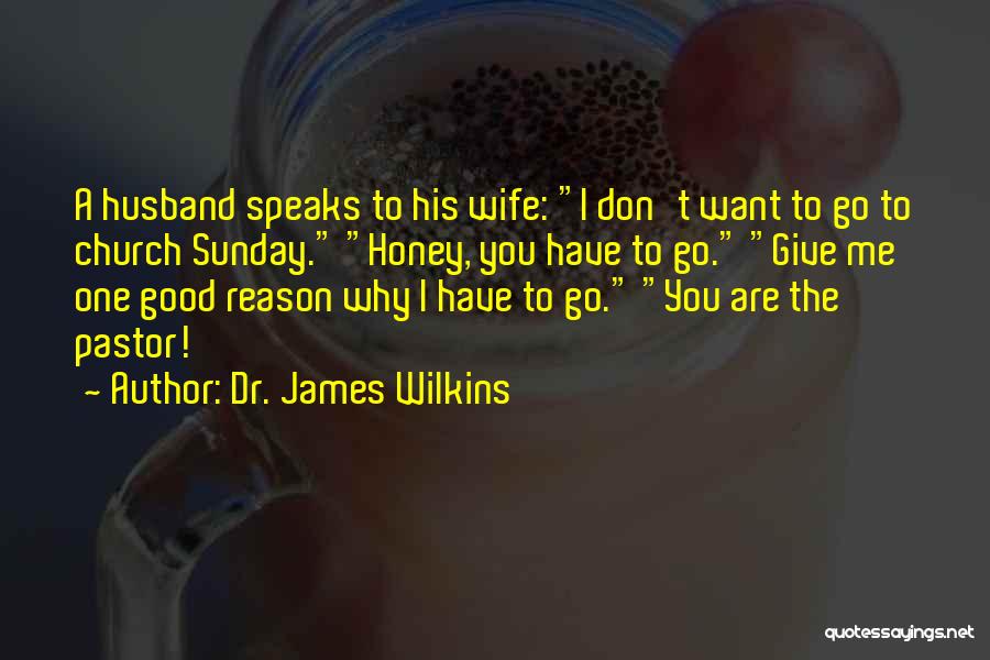 Dr. James Wilkins Quotes: A Husband Speaks To His Wife: I Don't Want To Go To Church Sunday. Honey, You Have To Go. Give