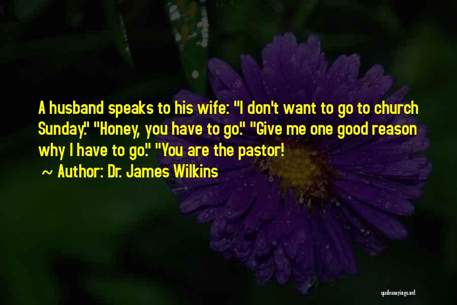 Dr. James Wilkins Quotes: A Husband Speaks To His Wife: I Don't Want To Go To Church Sunday. Honey, You Have To Go. Give