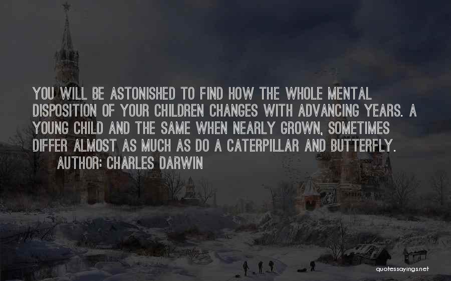 Charles Darwin Quotes: You Will Be Astonished To Find How The Whole Mental Disposition Of Your Children Changes With Advancing Years. A Young