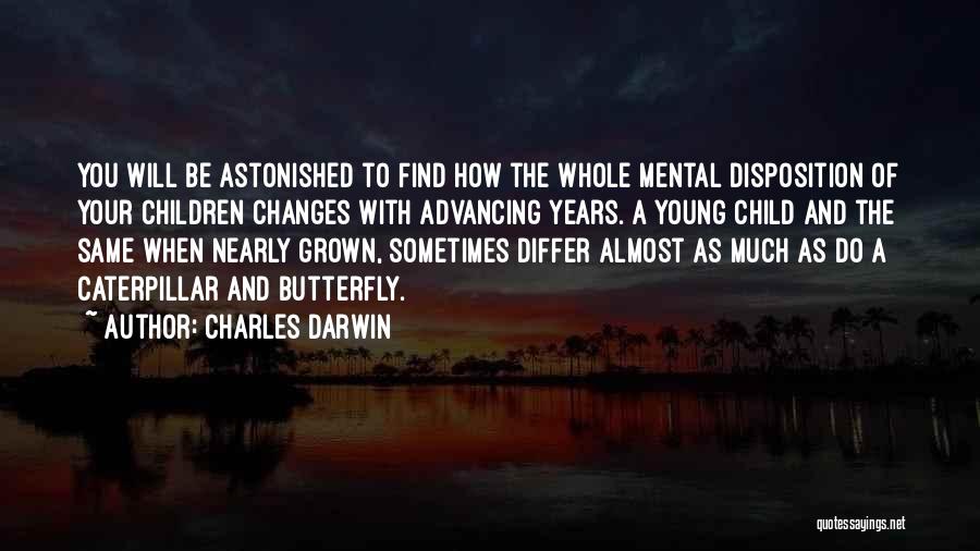 Charles Darwin Quotes: You Will Be Astonished To Find How The Whole Mental Disposition Of Your Children Changes With Advancing Years. A Young