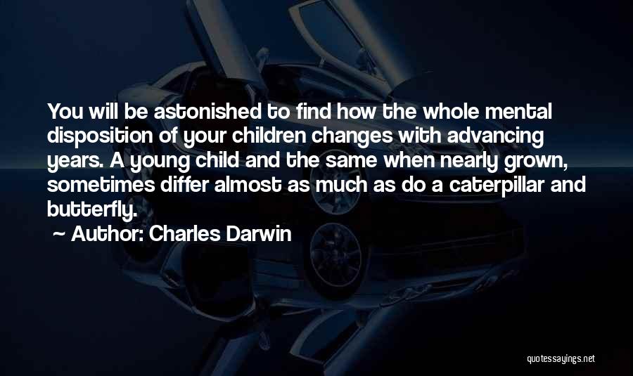 Charles Darwin Quotes: You Will Be Astonished To Find How The Whole Mental Disposition Of Your Children Changes With Advancing Years. A Young