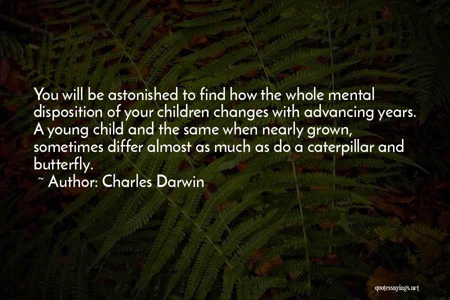 Charles Darwin Quotes: You Will Be Astonished To Find How The Whole Mental Disposition Of Your Children Changes With Advancing Years. A Young