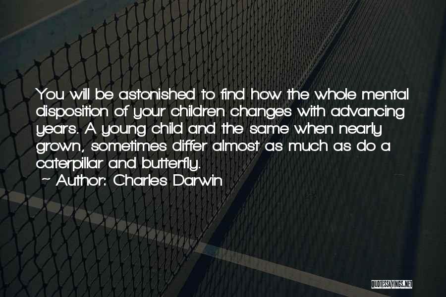 Charles Darwin Quotes: You Will Be Astonished To Find How The Whole Mental Disposition Of Your Children Changes With Advancing Years. A Young