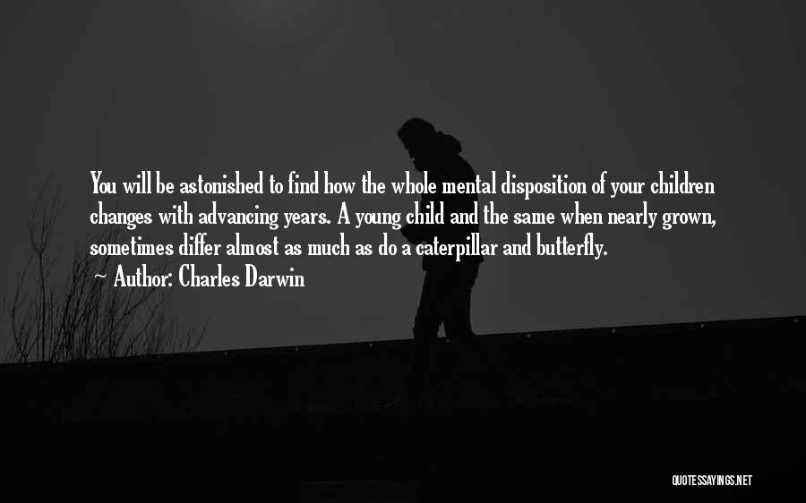 Charles Darwin Quotes: You Will Be Astonished To Find How The Whole Mental Disposition Of Your Children Changes With Advancing Years. A Young